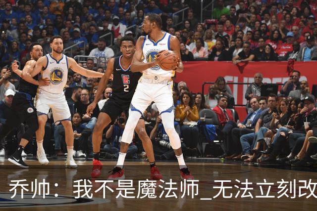乔帅：我不是魔法师 无法立刻改变球队的状况
